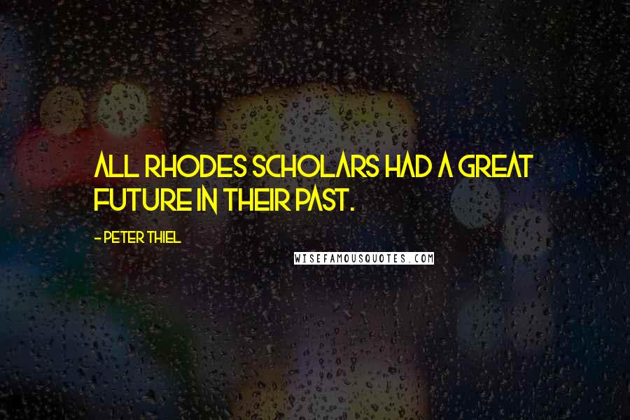 Peter Thiel Quotes: All Rhodes Scholars had a great future in their past.