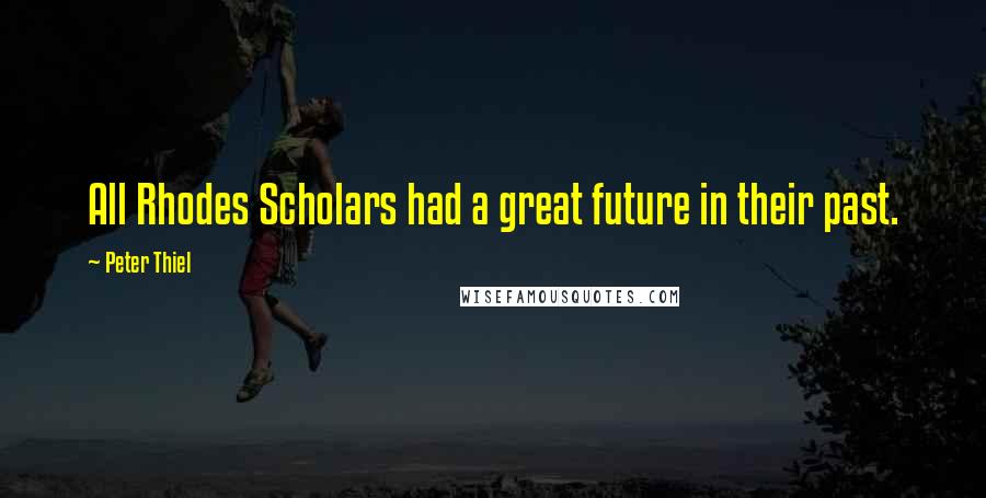 Peter Thiel Quotes: All Rhodes Scholars had a great future in their past.