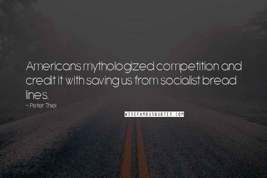 Peter Thiel Quotes: Americans mythologized competition and credit it with saving us from socialist bread lines.