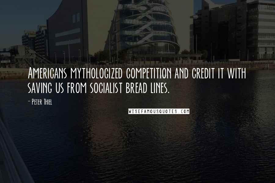 Peter Thiel Quotes: Americans mythologized competition and credit it with saving us from socialist bread lines.