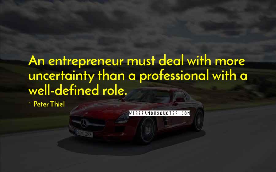 Peter Thiel Quotes: An entrepreneur must deal with more uncertainty than a professional with a well-defined role.