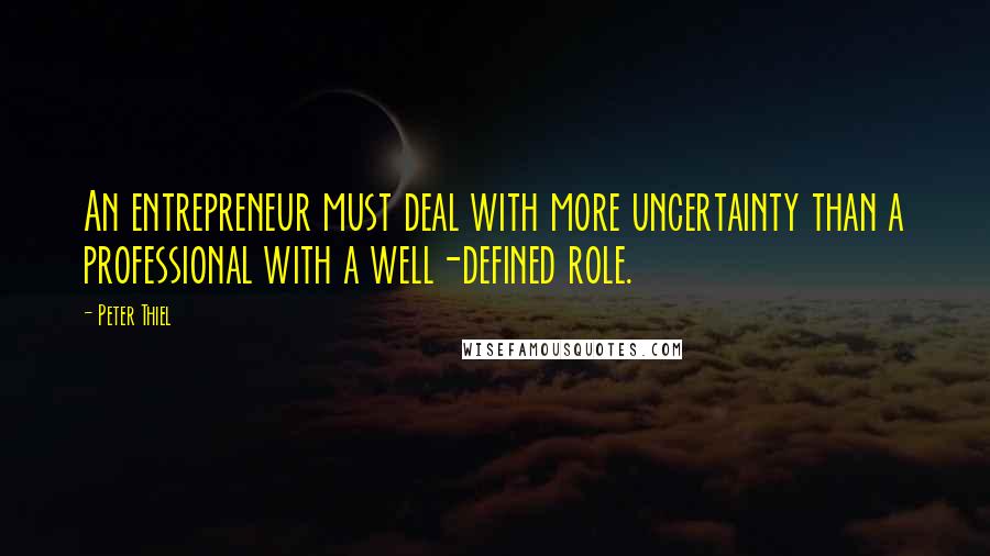 Peter Thiel Quotes: An entrepreneur must deal with more uncertainty than a professional with a well-defined role.