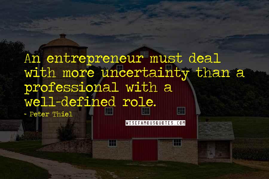 Peter Thiel Quotes: An entrepreneur must deal with more uncertainty than a professional with a well-defined role.