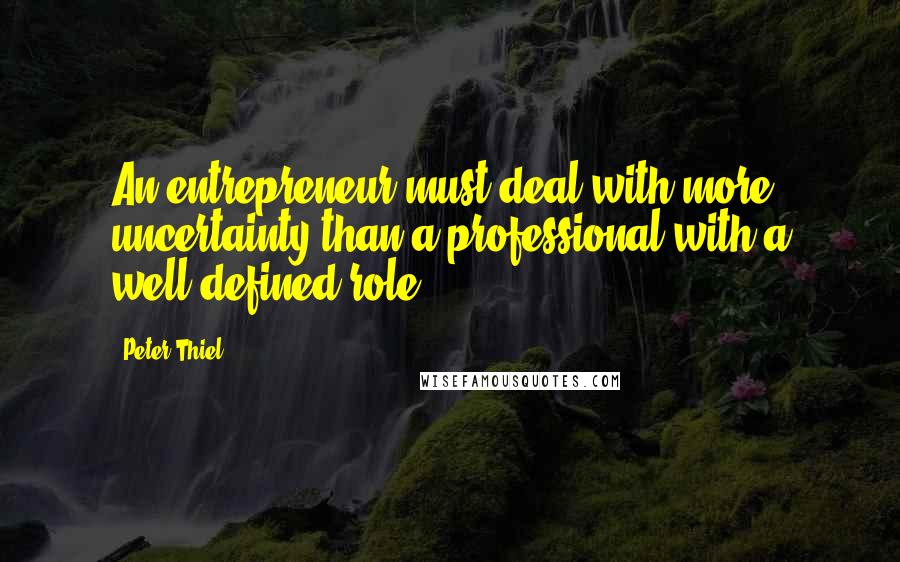 Peter Thiel Quotes: An entrepreneur must deal with more uncertainty than a professional with a well-defined role.