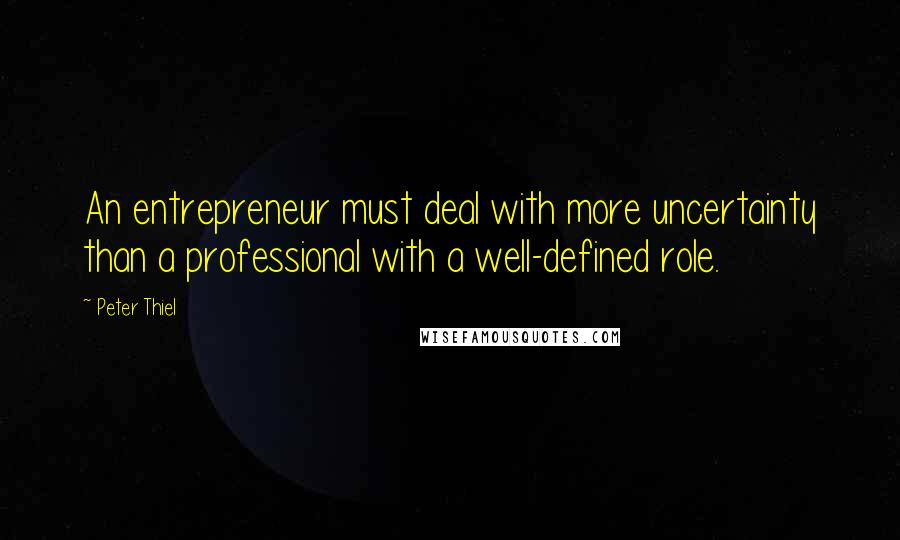 Peter Thiel Quotes: An entrepreneur must deal with more uncertainty than a professional with a well-defined role.