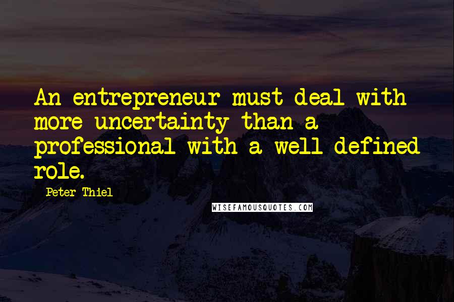 Peter Thiel Quotes: An entrepreneur must deal with more uncertainty than a professional with a well-defined role.