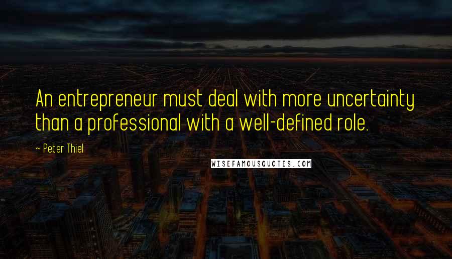 Peter Thiel Quotes: An entrepreneur must deal with more uncertainty than a professional with a well-defined role.