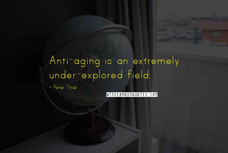 Peter Thiel Quotes: Anti-aging is an extremely under-explored field.