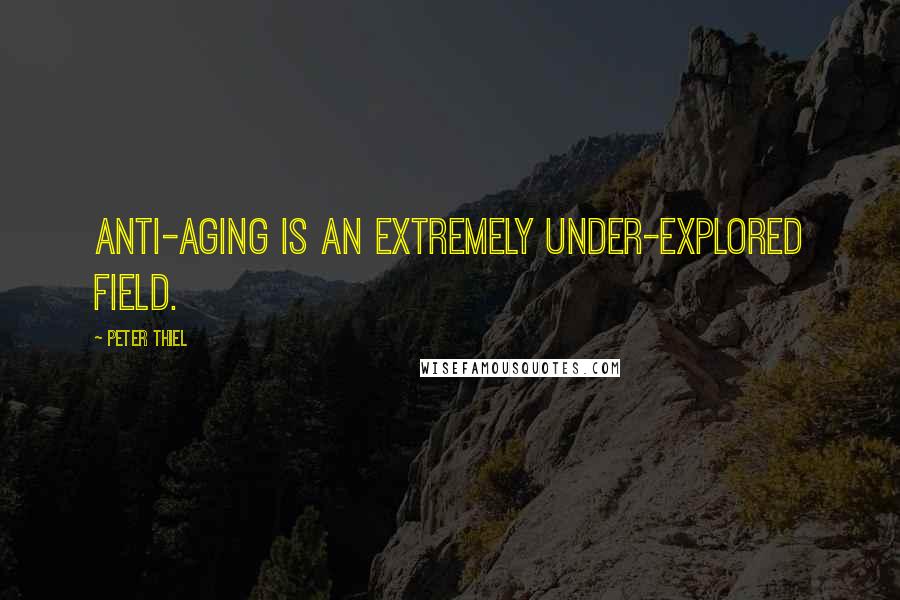 Peter Thiel Quotes: Anti-aging is an extremely under-explored field.