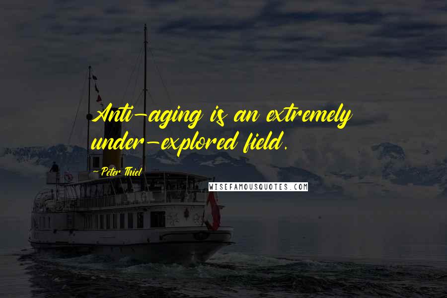 Peter Thiel Quotes: Anti-aging is an extremely under-explored field.