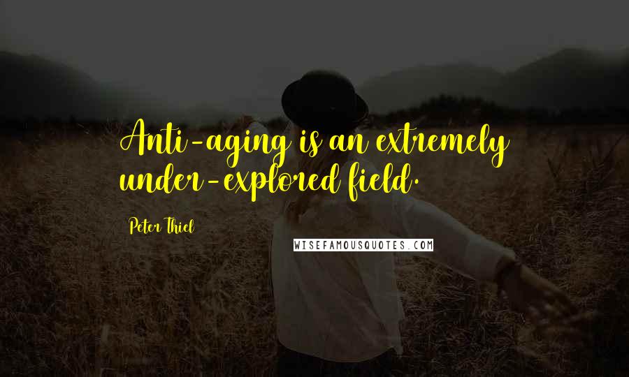 Peter Thiel Quotes: Anti-aging is an extremely under-explored field.