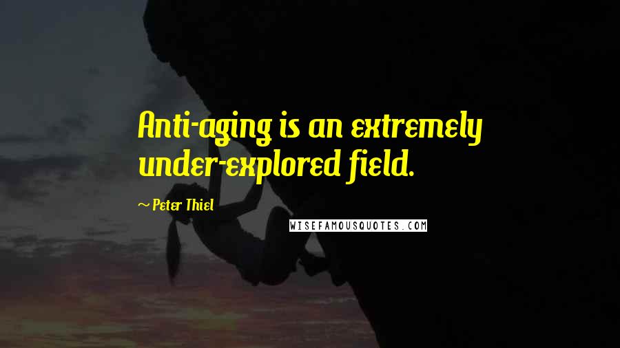 Peter Thiel Quotes: Anti-aging is an extremely under-explored field.