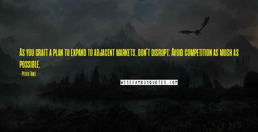 Peter Thiel Quotes: As you craft a plan to expand to adjacent markets, don't disrupt: Avoid competition as much as possible.