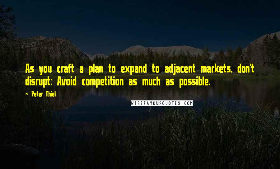 Peter Thiel Quotes: As you craft a plan to expand to adjacent markets, don't disrupt: Avoid competition as much as possible.