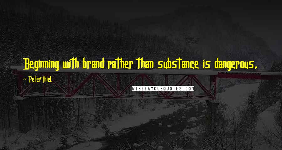 Peter Thiel Quotes: Beginning with brand rather than substance is dangerous.