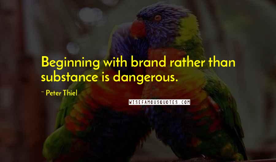 Peter Thiel Quotes: Beginning with brand rather than substance is dangerous.