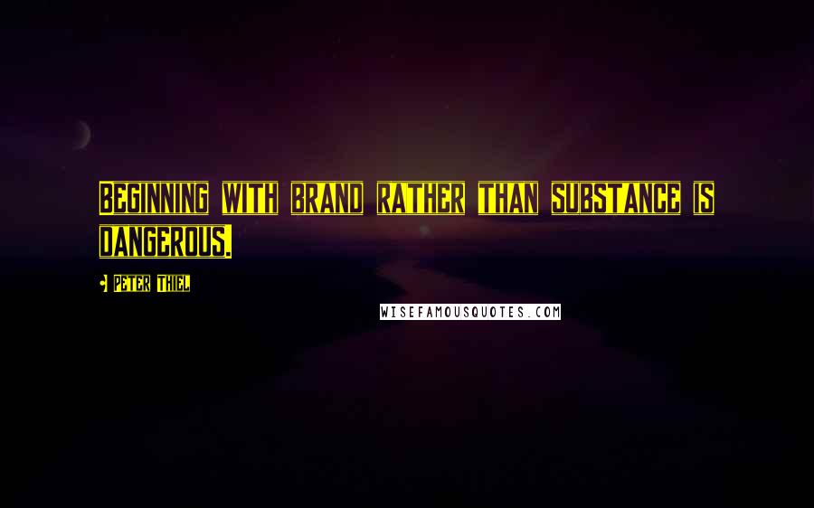 Peter Thiel Quotes: Beginning with brand rather than substance is dangerous.