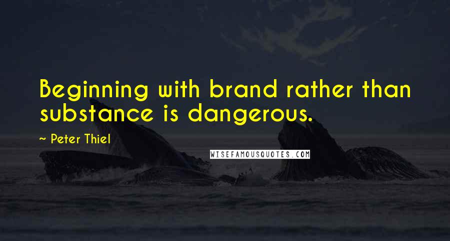 Peter Thiel Quotes: Beginning with brand rather than substance is dangerous.