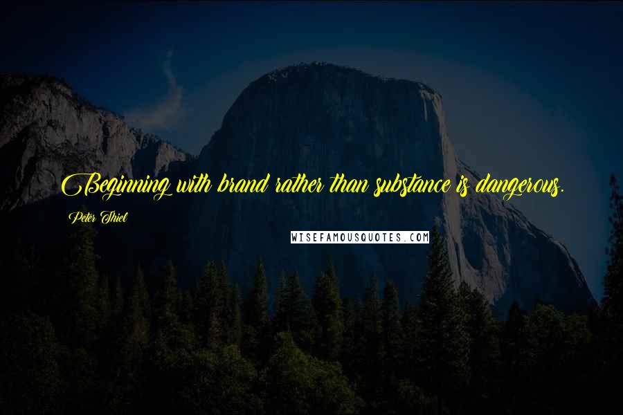 Peter Thiel Quotes: Beginning with brand rather than substance is dangerous.