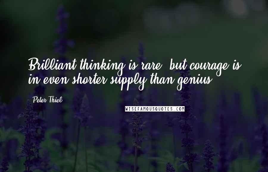 Peter Thiel Quotes: Brilliant thinking is rare, but courage is in even shorter supply than genius.