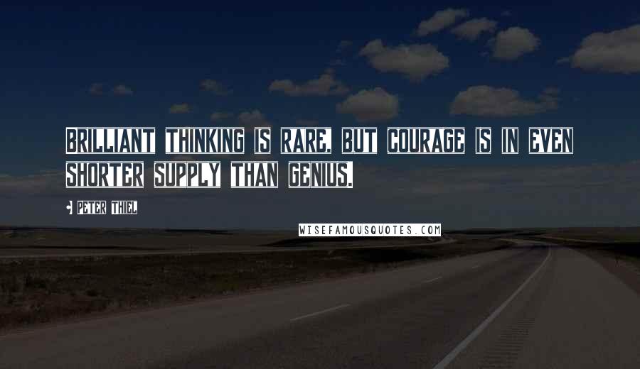 Peter Thiel Quotes: Brilliant thinking is rare, but courage is in even shorter supply than genius.