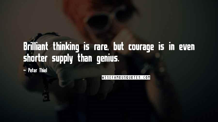 Peter Thiel Quotes: Brilliant thinking is rare, but courage is in even shorter supply than genius.