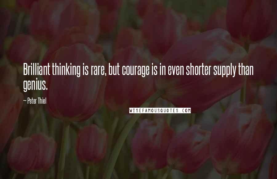 Peter Thiel Quotes: Brilliant thinking is rare, but courage is in even shorter supply than genius.