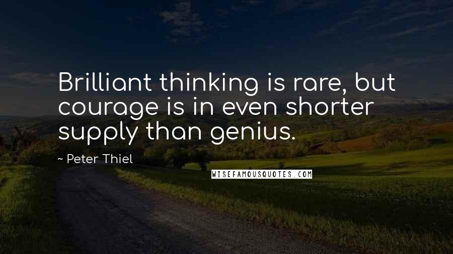 Peter Thiel Quotes: Brilliant thinking is rare, but courage is in even shorter supply than genius.