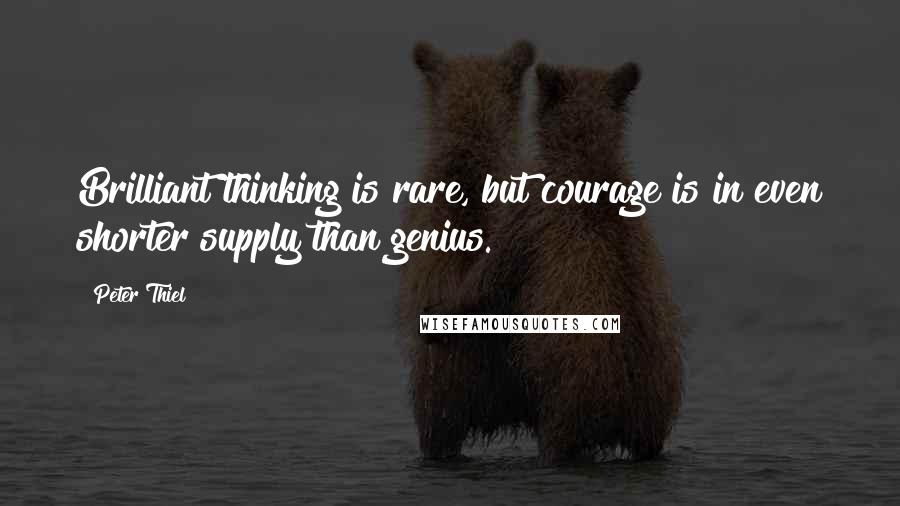 Peter Thiel Quotes: Brilliant thinking is rare, but courage is in even shorter supply than genius.