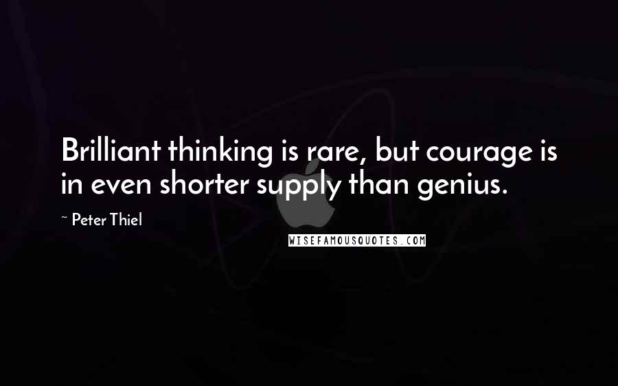 Peter Thiel Quotes: Brilliant thinking is rare, but courage is in even shorter supply than genius.