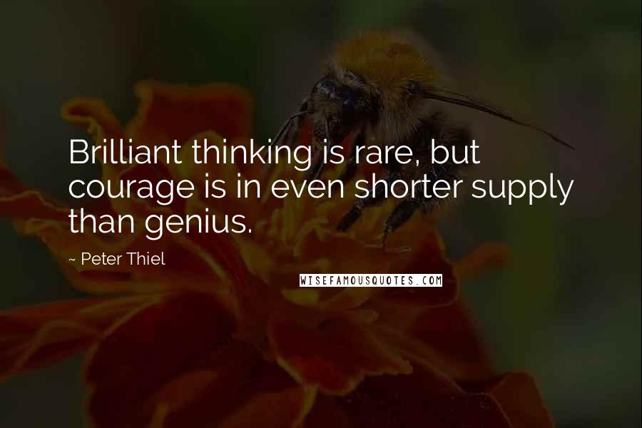 Peter Thiel Quotes: Brilliant thinking is rare, but courage is in even shorter supply than genius.