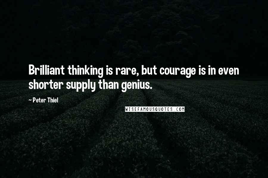 Peter Thiel Quotes: Brilliant thinking is rare, but courage is in even shorter supply than genius.