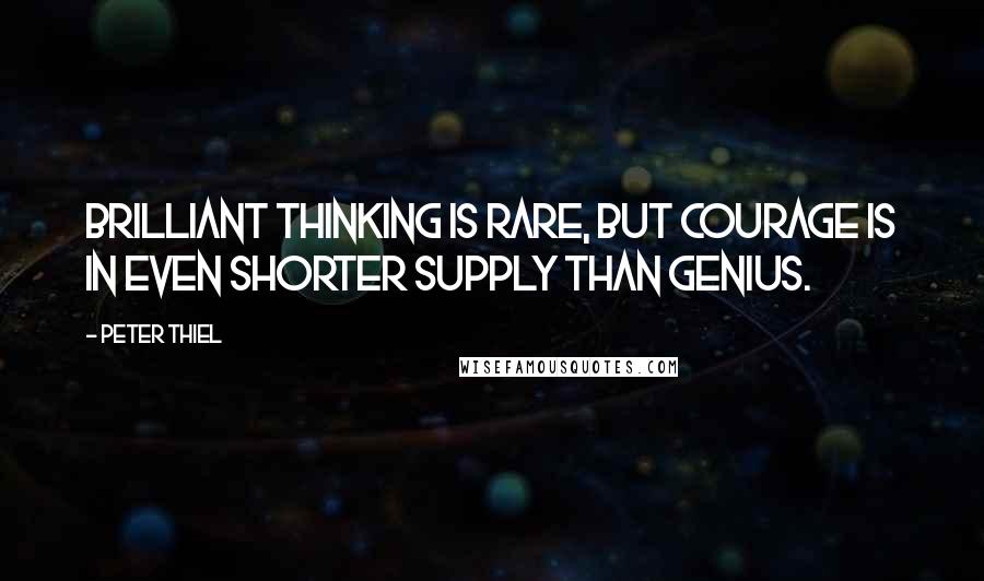 Peter Thiel Quotes: Brilliant thinking is rare, but courage is in even shorter supply than genius.