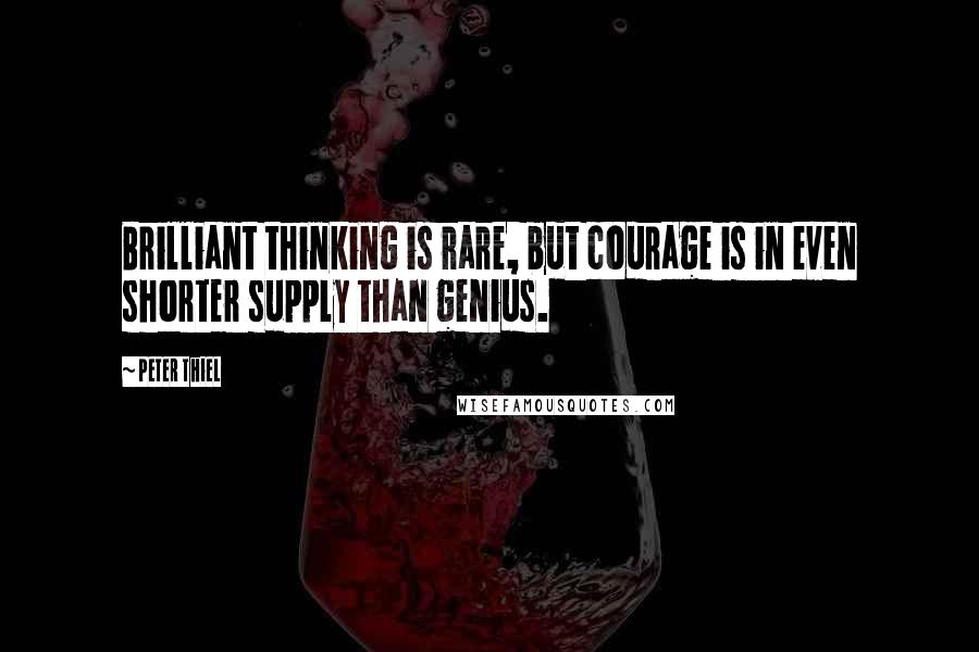 Peter Thiel Quotes: Brilliant thinking is rare, but courage is in even shorter supply than genius.