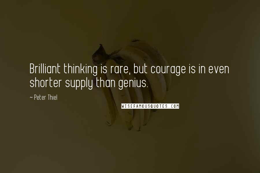 Peter Thiel Quotes: Brilliant thinking is rare, but courage is in even shorter supply than genius.