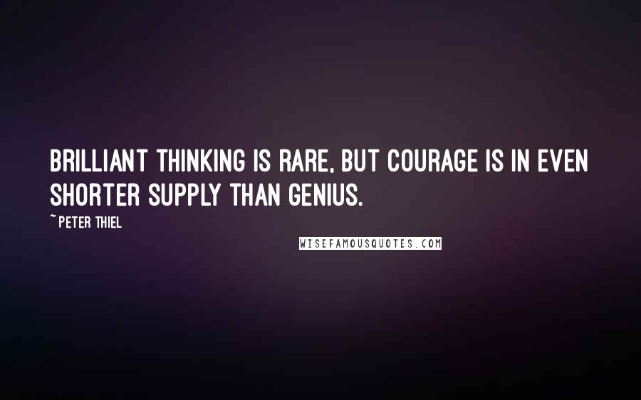 Peter Thiel Quotes: Brilliant thinking is rare, but courage is in even shorter supply than genius.