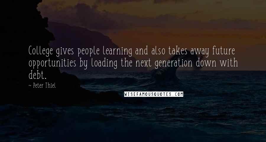 Peter Thiel Quotes: College gives people learning and also takes away future opportunities by loading the next generation down with debt.