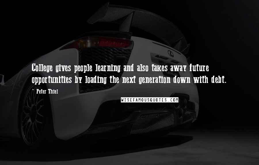 Peter Thiel Quotes: College gives people learning and also takes away future opportunities by loading the next generation down with debt.