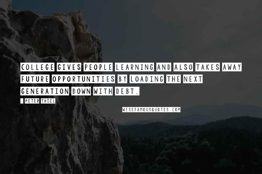 Peter Thiel Quotes: College gives people learning and also takes away future opportunities by loading the next generation down with debt.