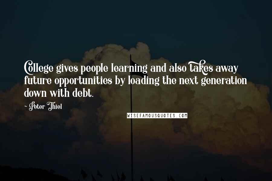 Peter Thiel Quotes: College gives people learning and also takes away future opportunities by loading the next generation down with debt.