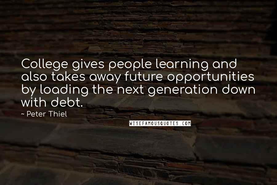Peter Thiel Quotes: College gives people learning and also takes away future opportunities by loading the next generation down with debt.