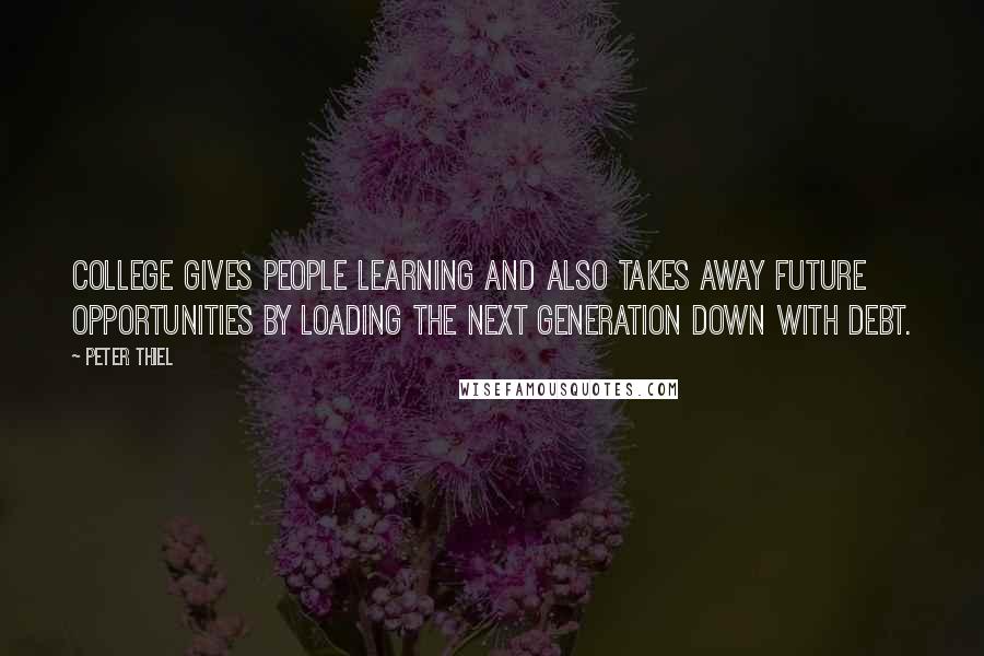 Peter Thiel Quotes: College gives people learning and also takes away future opportunities by loading the next generation down with debt.