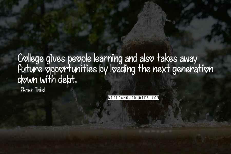 Peter Thiel Quotes: College gives people learning and also takes away future opportunities by loading the next generation down with debt.