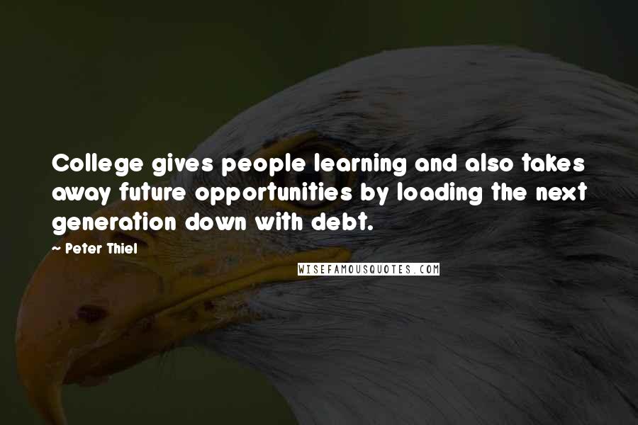 Peter Thiel Quotes: College gives people learning and also takes away future opportunities by loading the next generation down with debt.