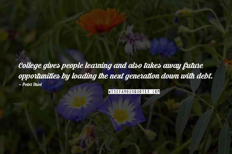 Peter Thiel Quotes: College gives people learning and also takes away future opportunities by loading the next generation down with debt.