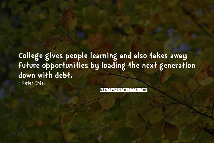 Peter Thiel Quotes: College gives people learning and also takes away future opportunities by loading the next generation down with debt.