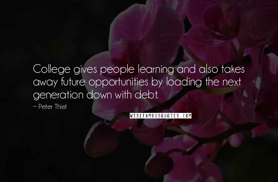 Peter Thiel Quotes: College gives people learning and also takes away future opportunities by loading the next generation down with debt.