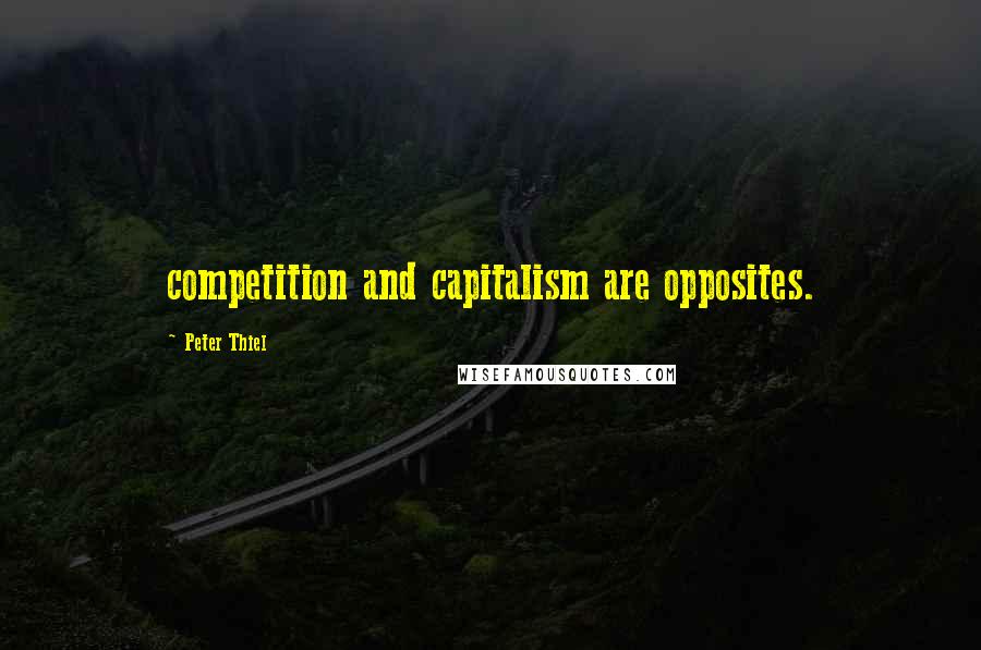 Peter Thiel Quotes: competition and capitalism are opposites.