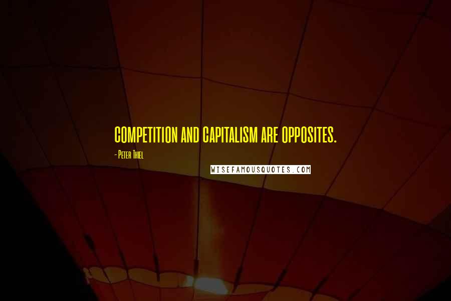 Peter Thiel Quotes: competition and capitalism are opposites.