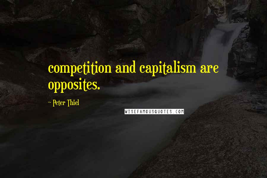 Peter Thiel Quotes: competition and capitalism are opposites.